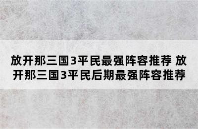 放开那三国3平民最强阵容推荐 放开那三国3平民后期最强阵容推荐